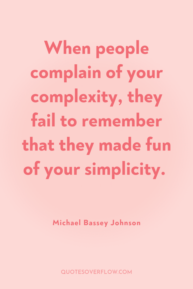 When people complain of your complexity, they fail to remember...