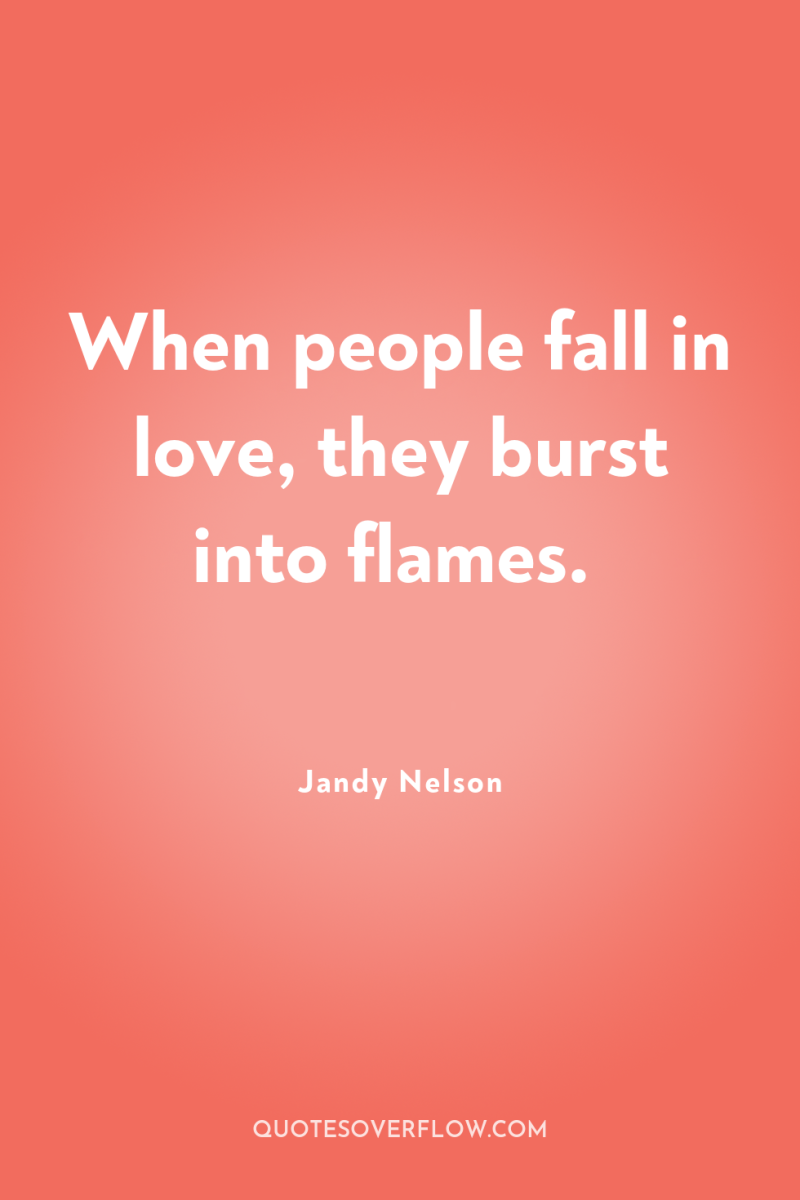 When people fall in love, they burst into flames. 