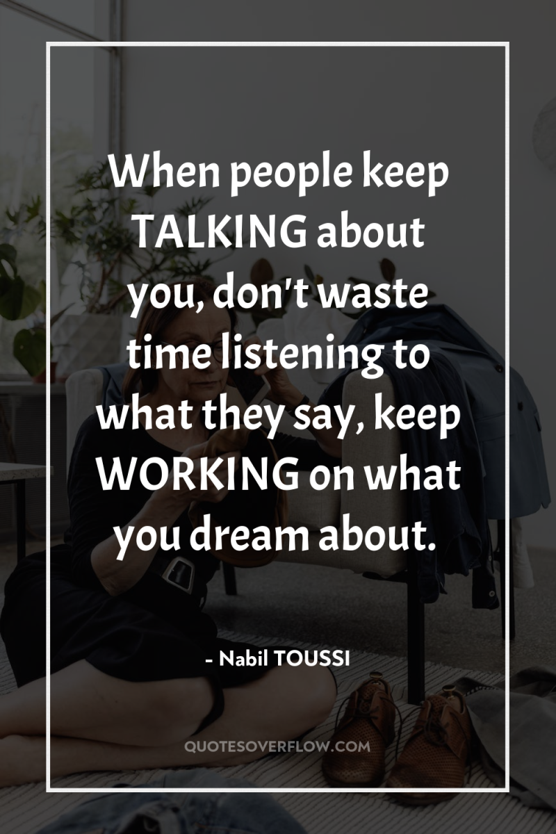When people keep TALKING about you, don't waste time listening...