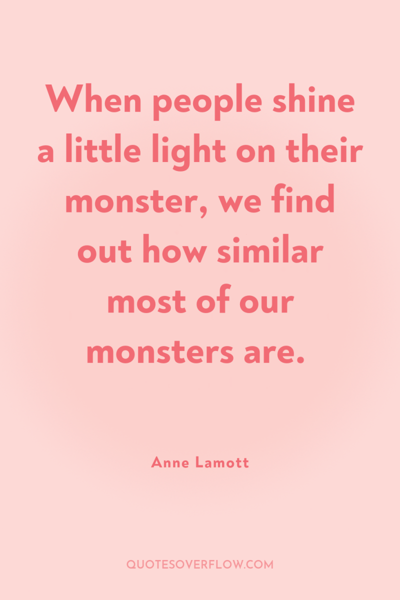 When people shine a little light on their monster, we...