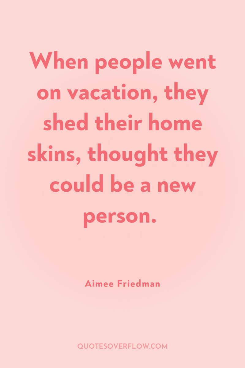 When people went on vacation, they shed their home skins,...