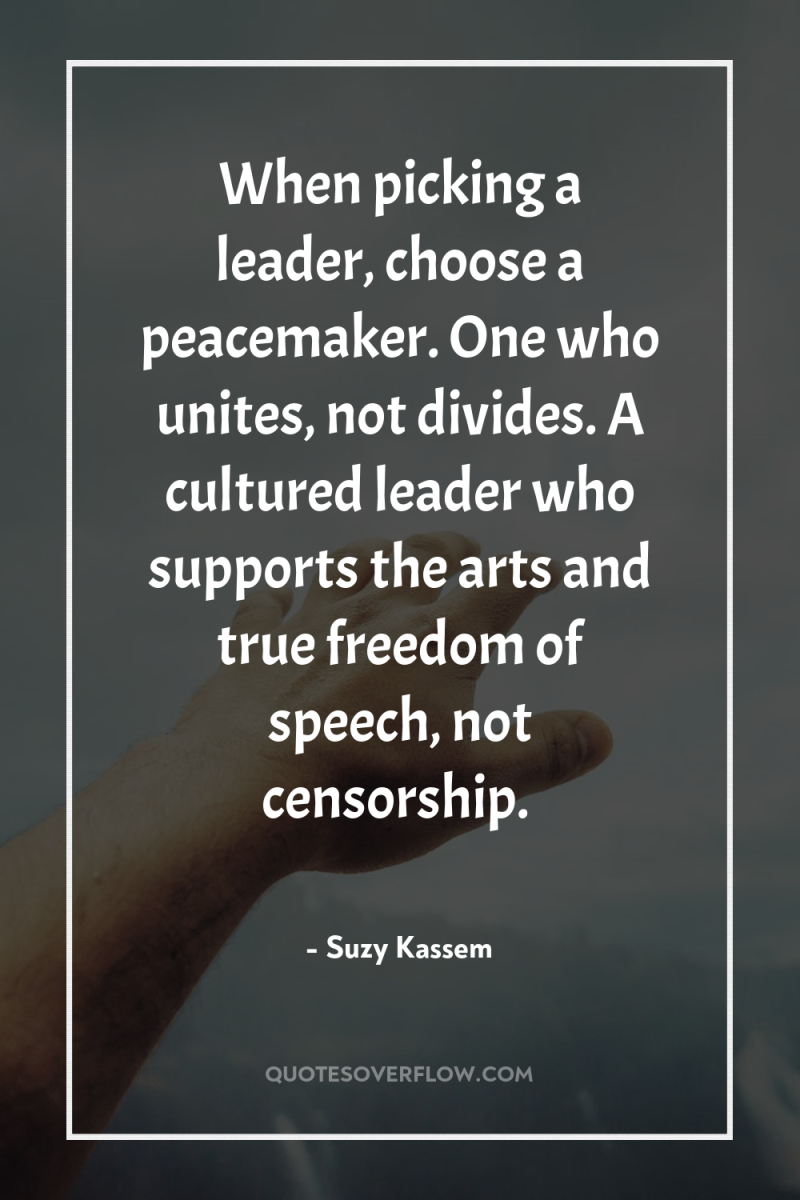 When picking a leader, choose a peacemaker. One who unites,...