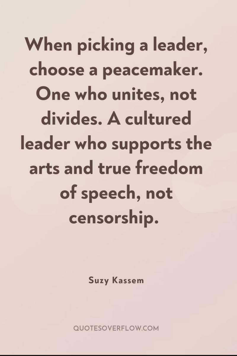 When picking a leader, choose a peacemaker. One who unites,...