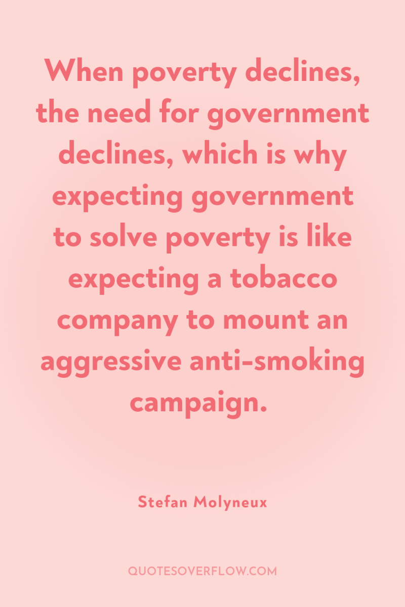 When poverty declines, the need for government declines, which is...