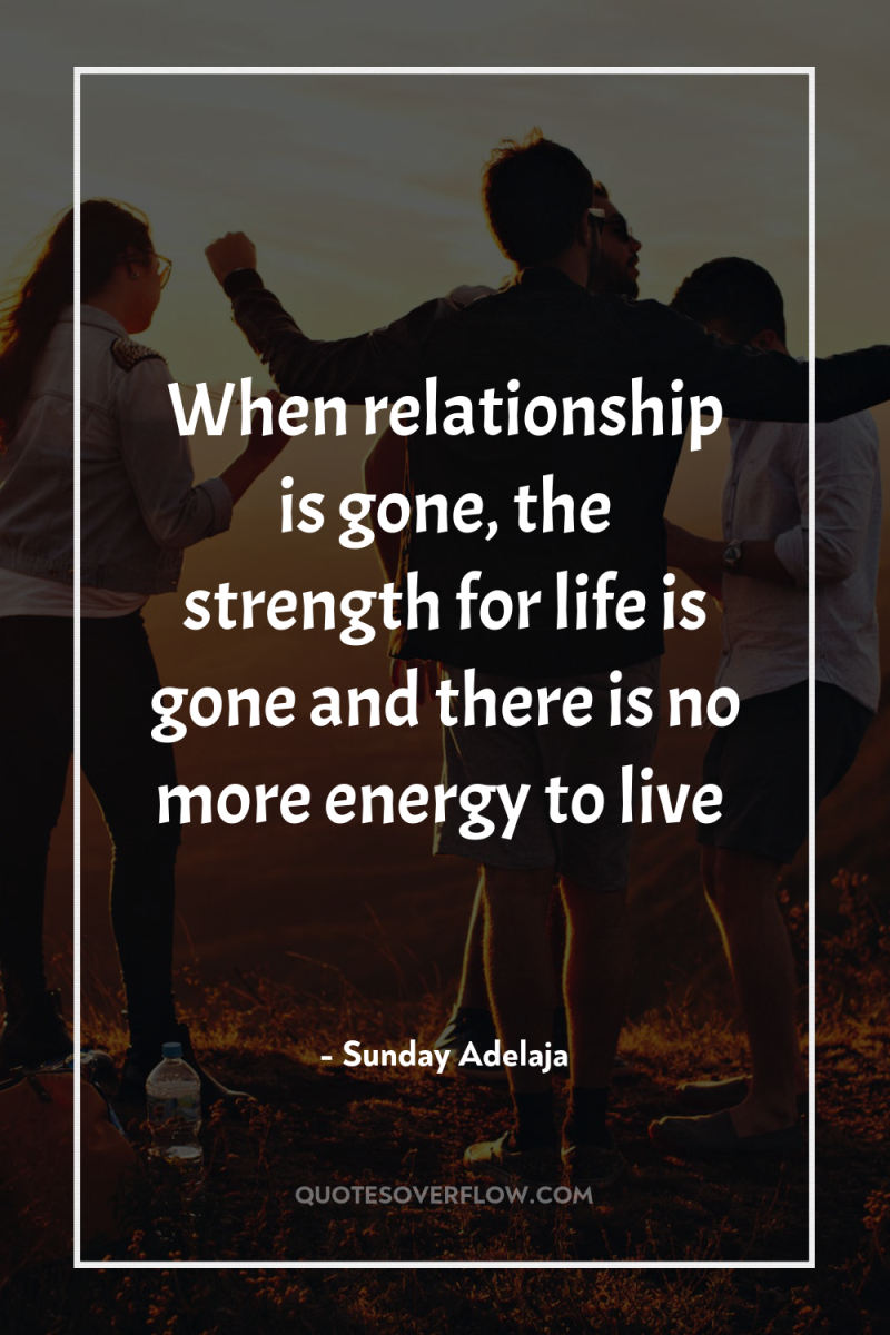 When relationship is gone, the strength for life is gone...