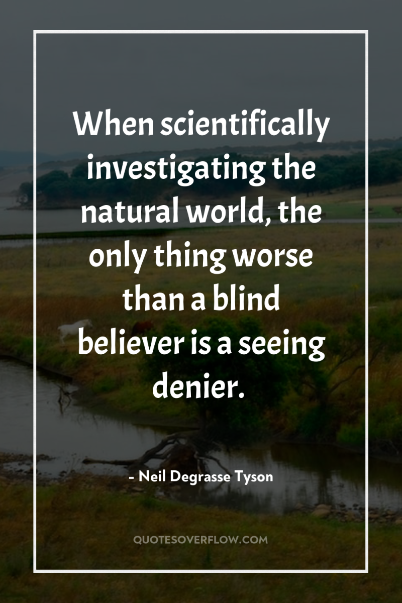 When scientifically investigating the natural world, the only thing worse...