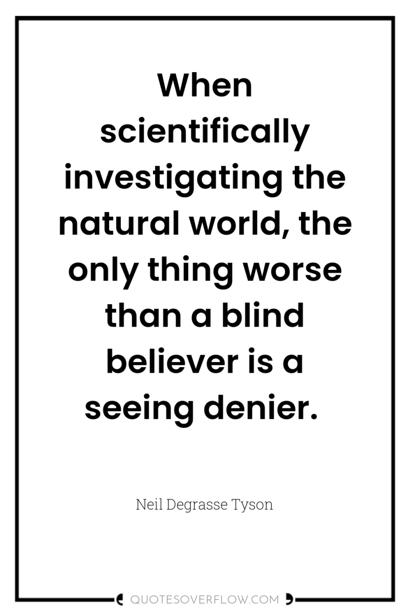 When scientifically investigating the natural world, the only thing worse...