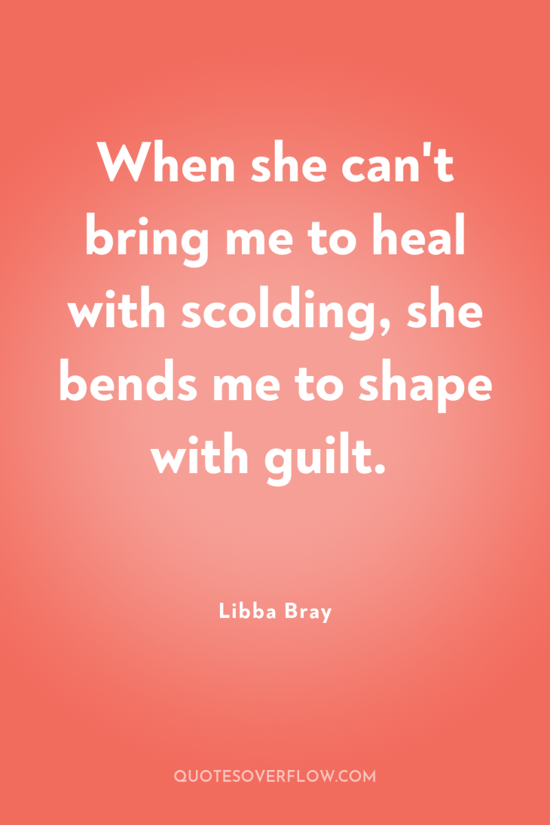 When she can't bring me to heal with scolding, she...