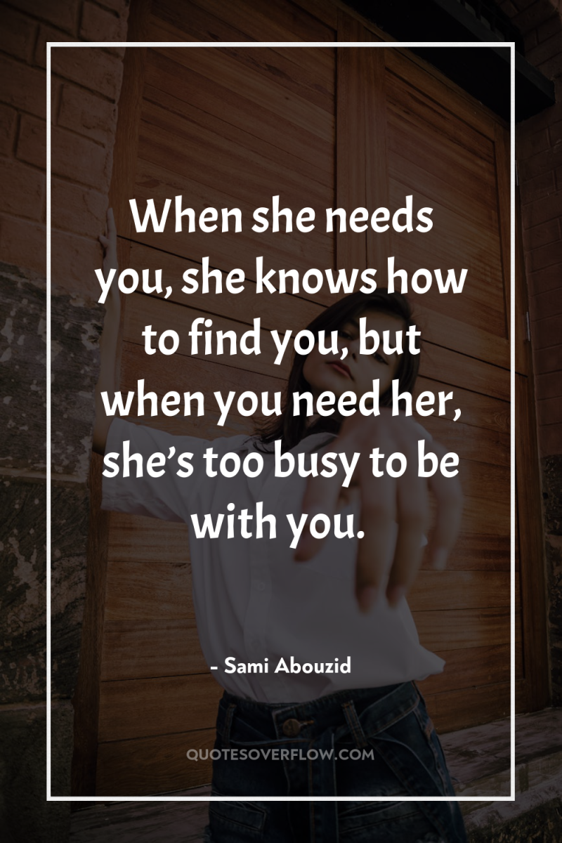 When she needs you, she knows how to find you,...