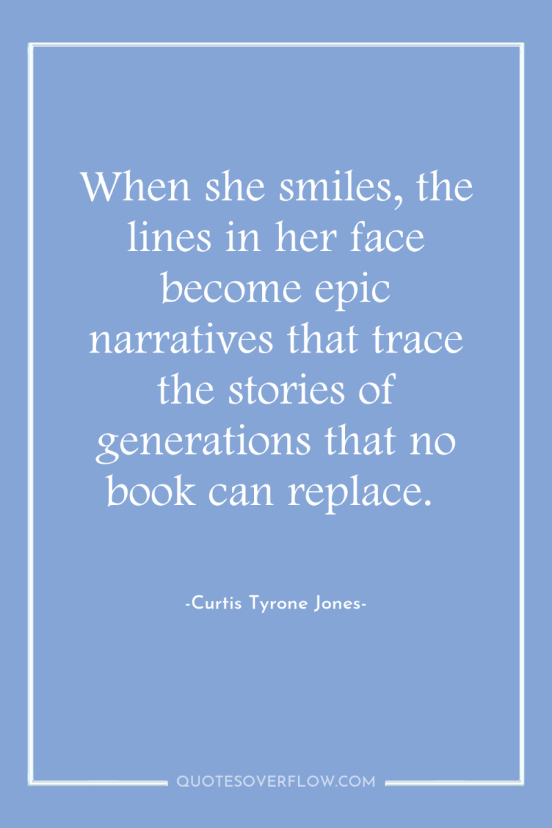 When she smiles, the lines in her face become epic...