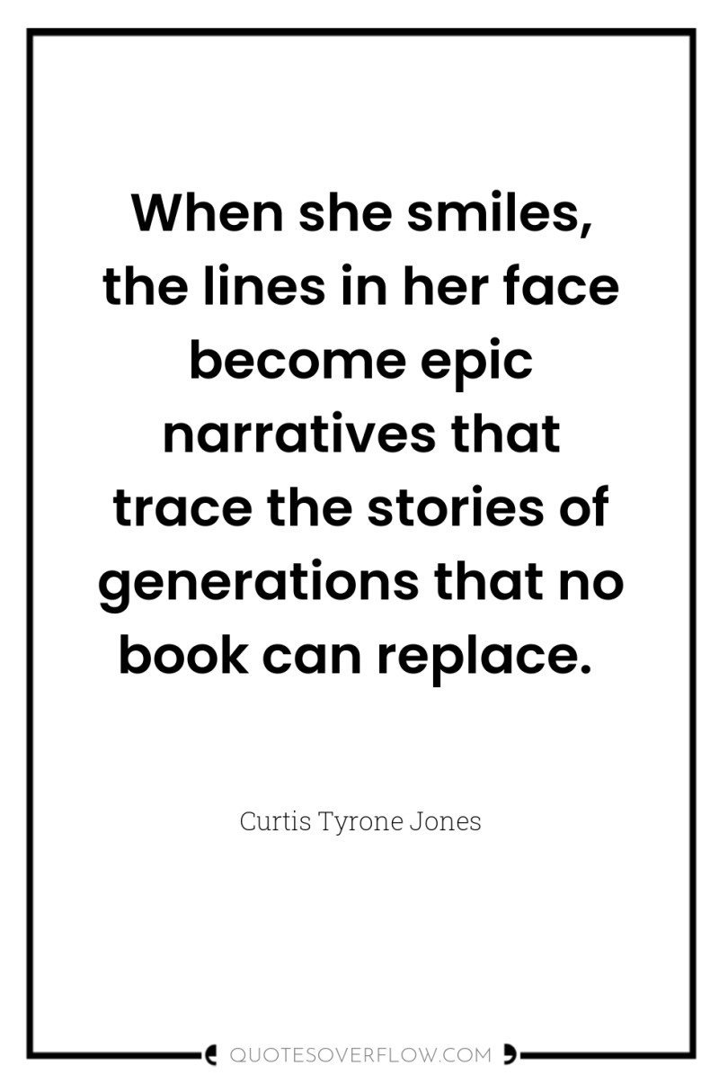 When she smiles, the lines in her face become epic...