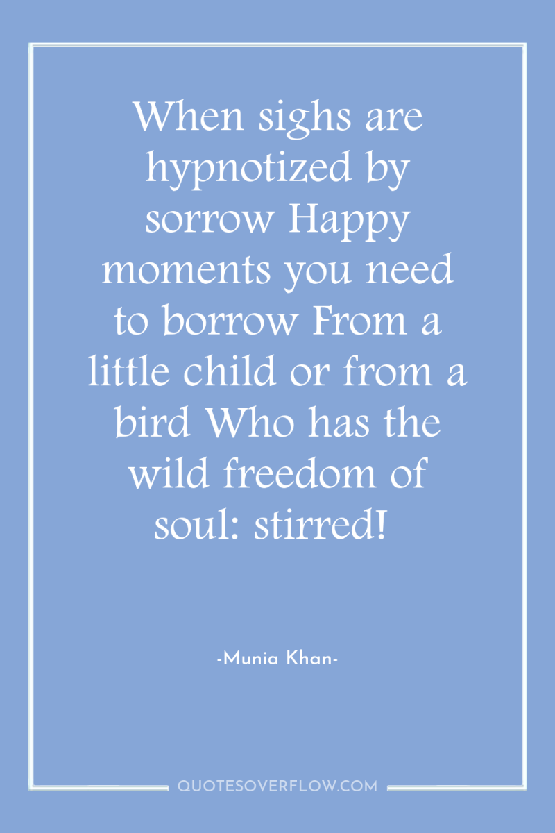 When sighs are hypnotized by sorrow Happy moments you need...