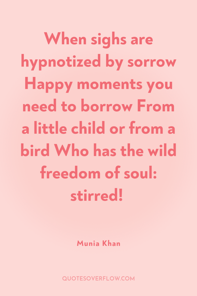 When sighs are hypnotized by sorrow Happy moments you need...