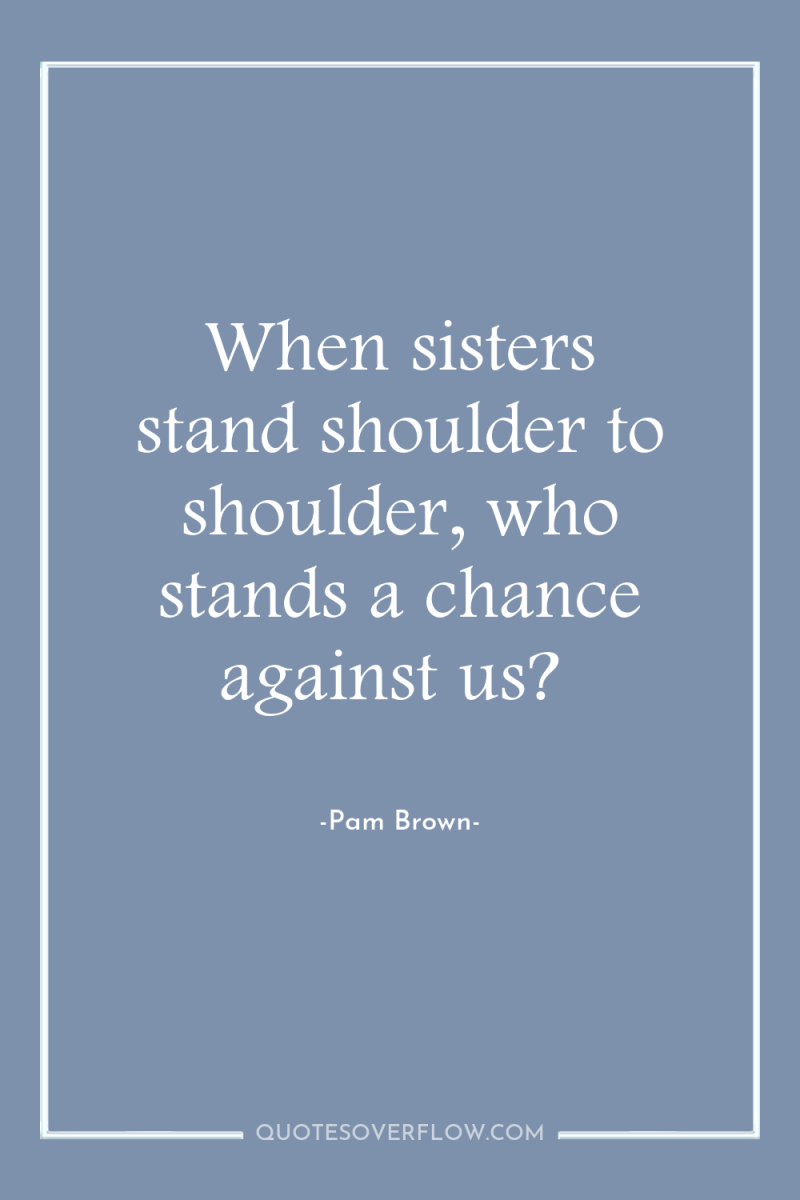 When sisters stand shoulder to shoulder, who stands a chance...