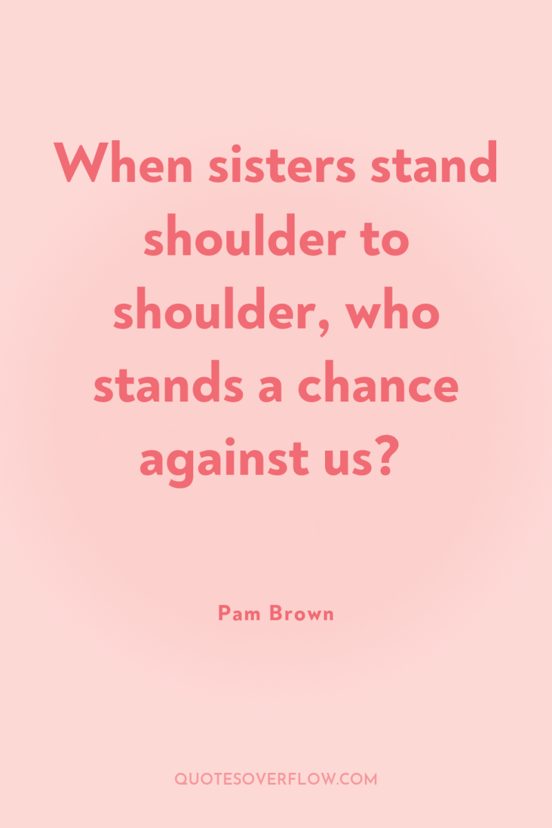 When sisters stand shoulder to shoulder, who stands a chance...