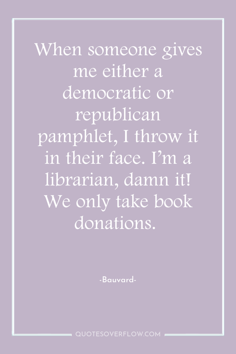 When someone gives me either a democratic or republican pamphlet,...