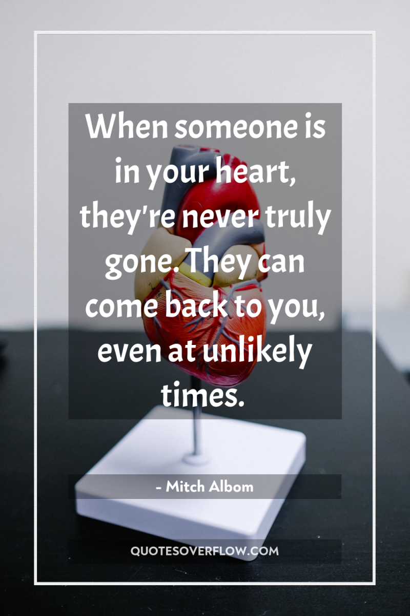 When someone is in your heart, they're never truly gone....