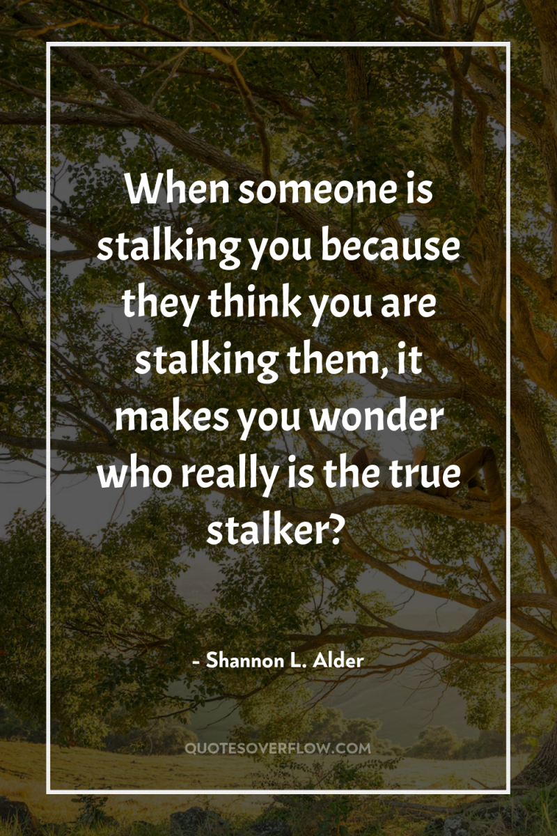 When someone is stalking you because they think you are...