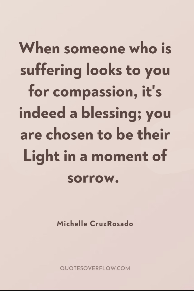 When someone who is suffering looks to you for compassion,...