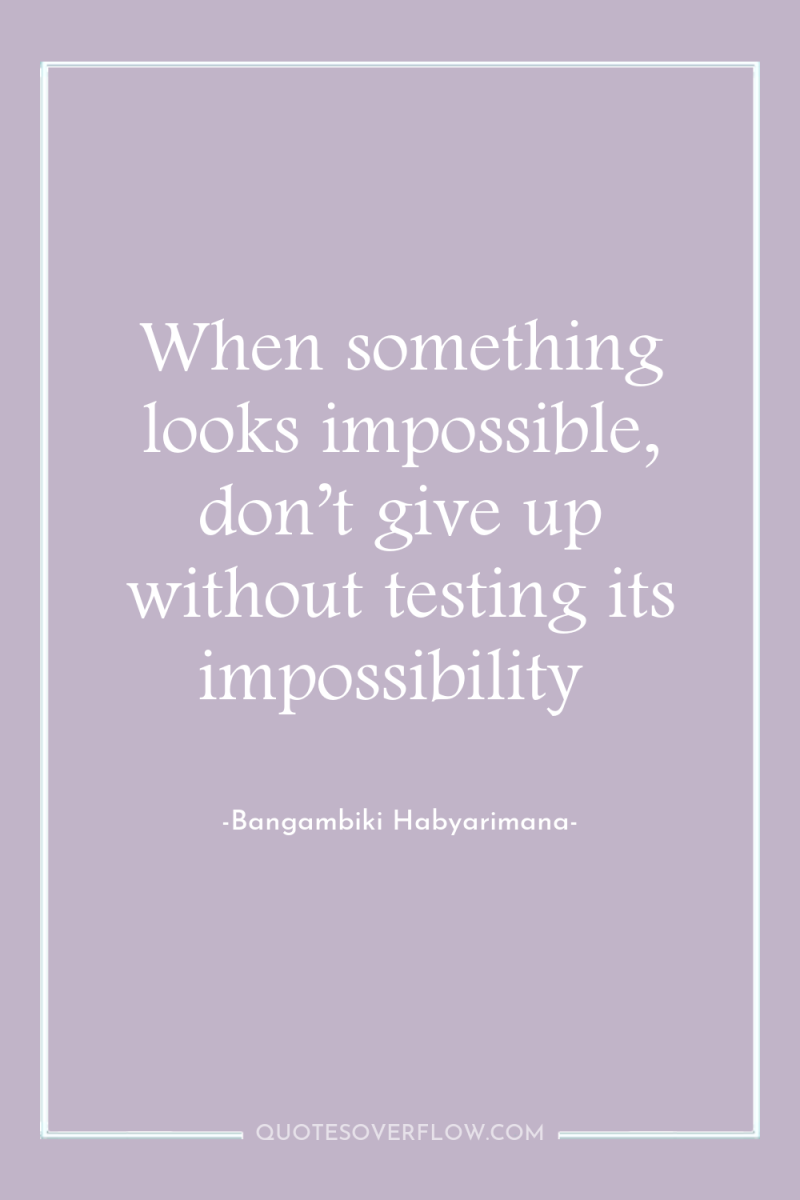 When something looks impossible, don’t give up without testing its...