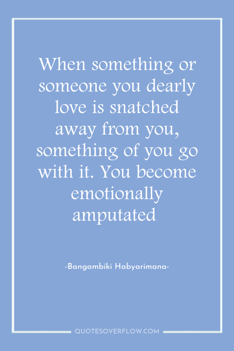 When something or someone you dearly love is snatched away...