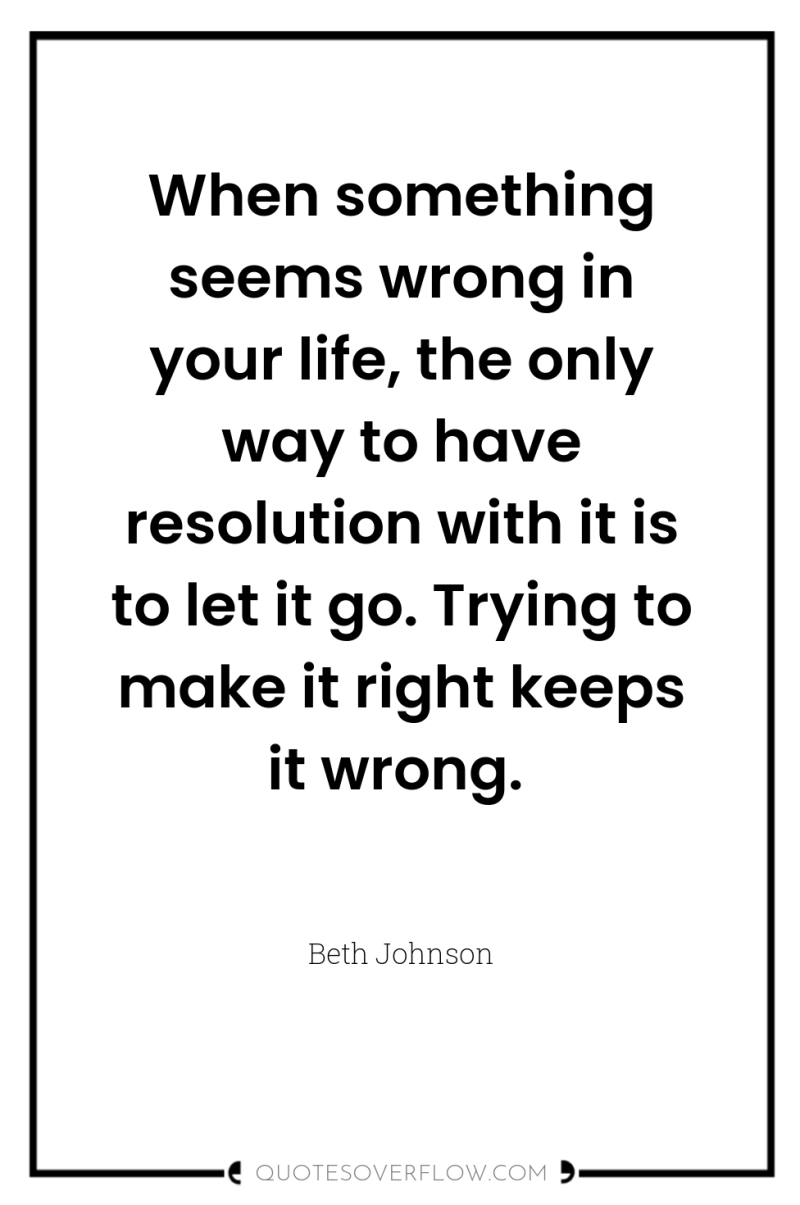 When something seems wrong in your life, the only way...