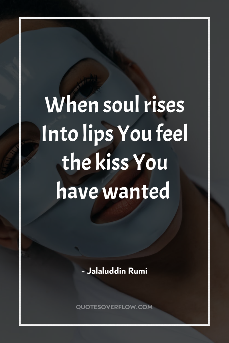 When soul rises Into lips You feel the kiss You...