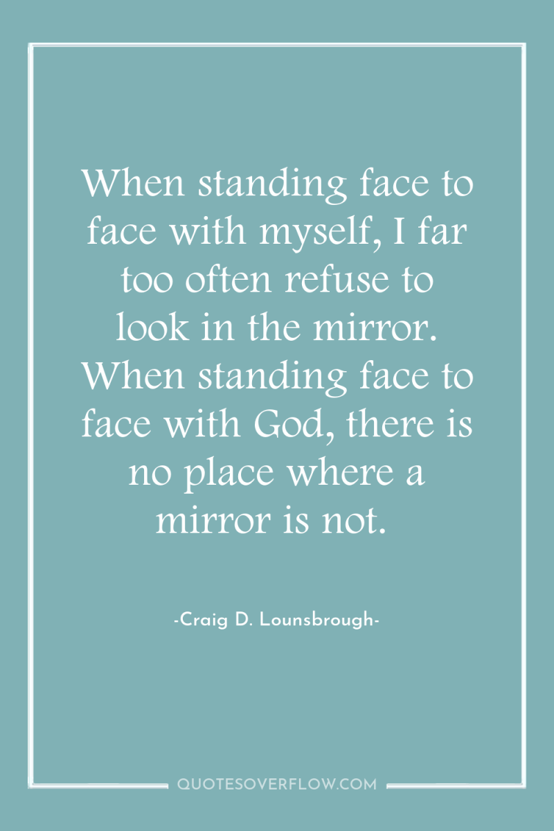 When standing face to face with myself, I far too...