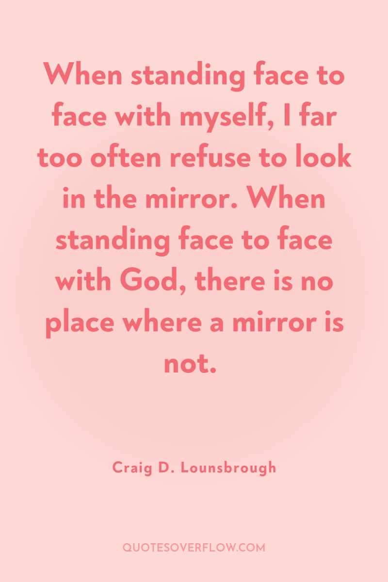 When standing face to face with myself, I far too...