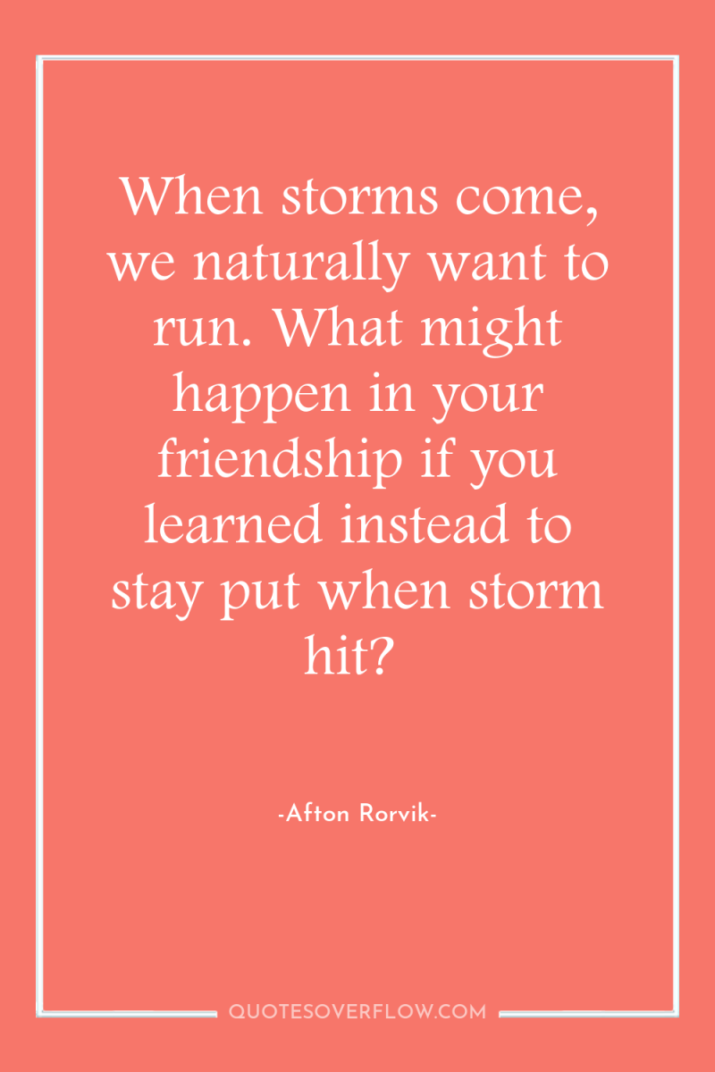 When storms come, we naturally want to run. What might...