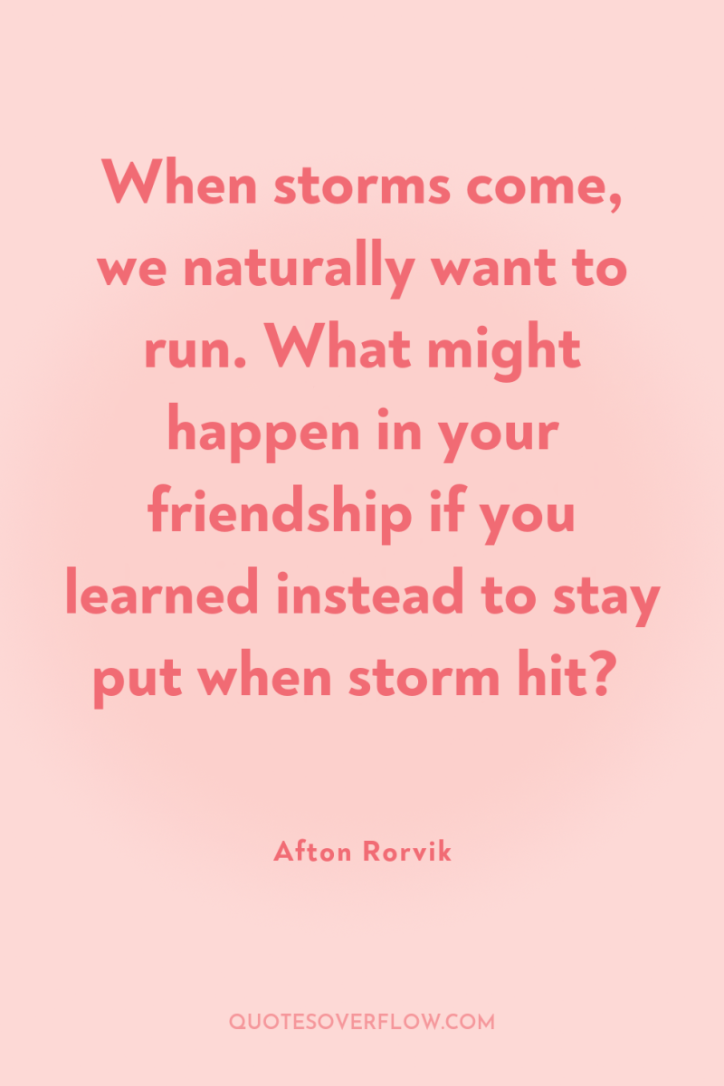 When storms come, we naturally want to run. What might...