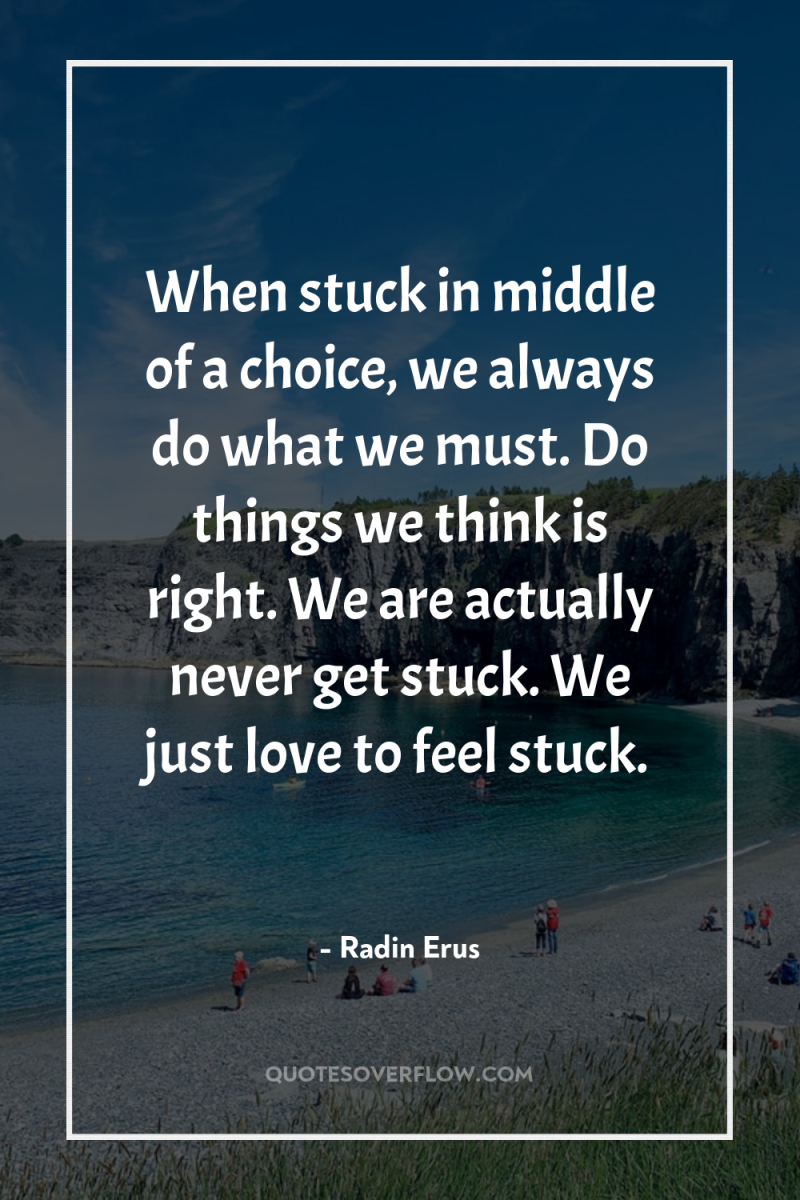 When stuck in middle of a choice, we always do...
