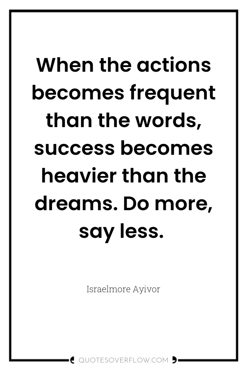 When the actions becomes frequent than the words, success becomes...