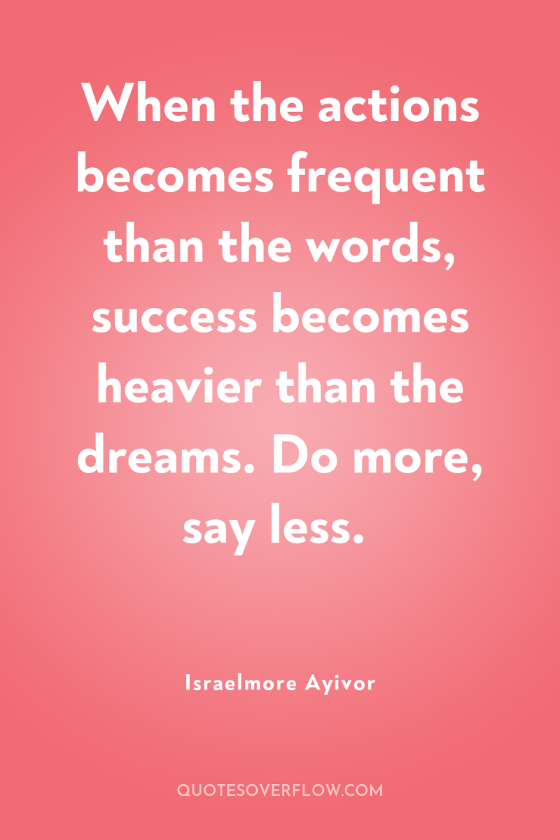 When the actions becomes frequent than the words, success becomes...