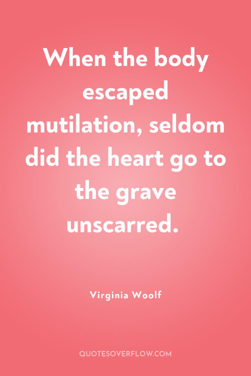 When the body escaped mutilation, seldom did the heart go...