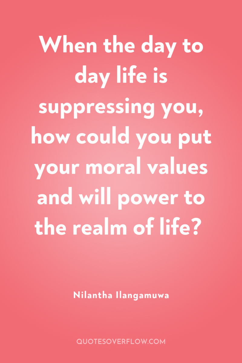 When the day to day life is suppressing you, how...