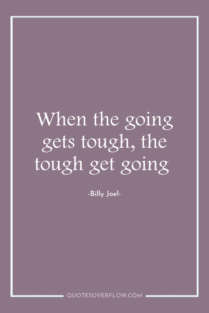 When the going gets tough, the tough get going 