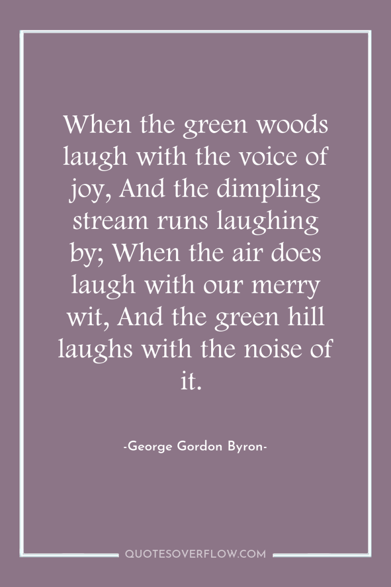 When the green woods laugh with the voice of joy,...