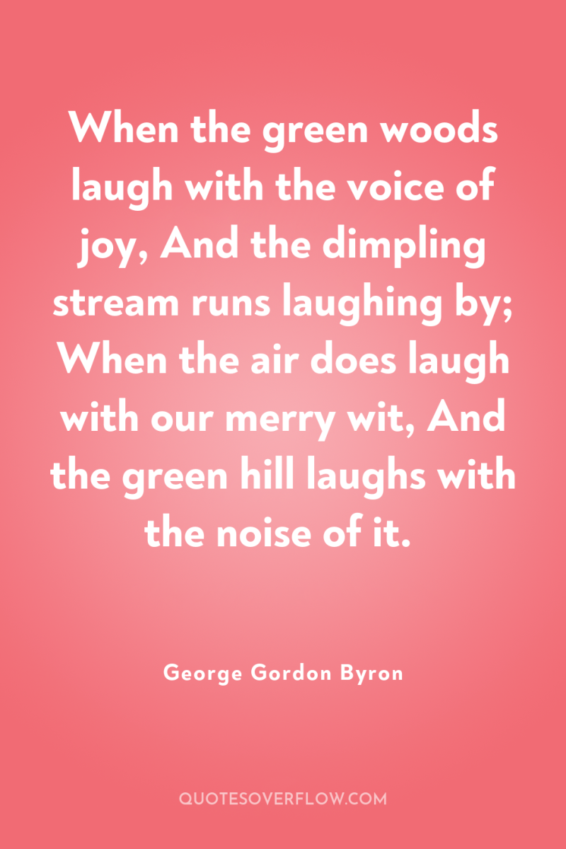 When the green woods laugh with the voice of joy,...