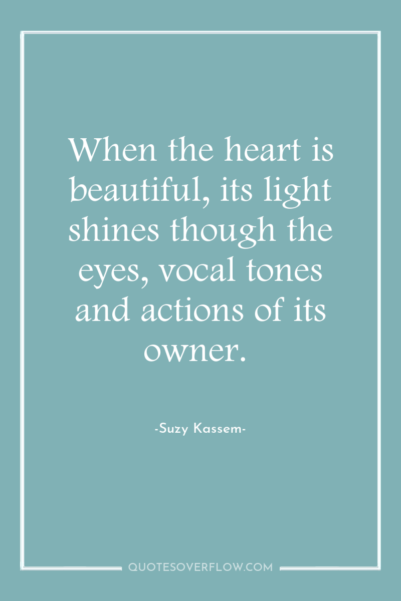 When the heart is beautiful, its light shines though the...