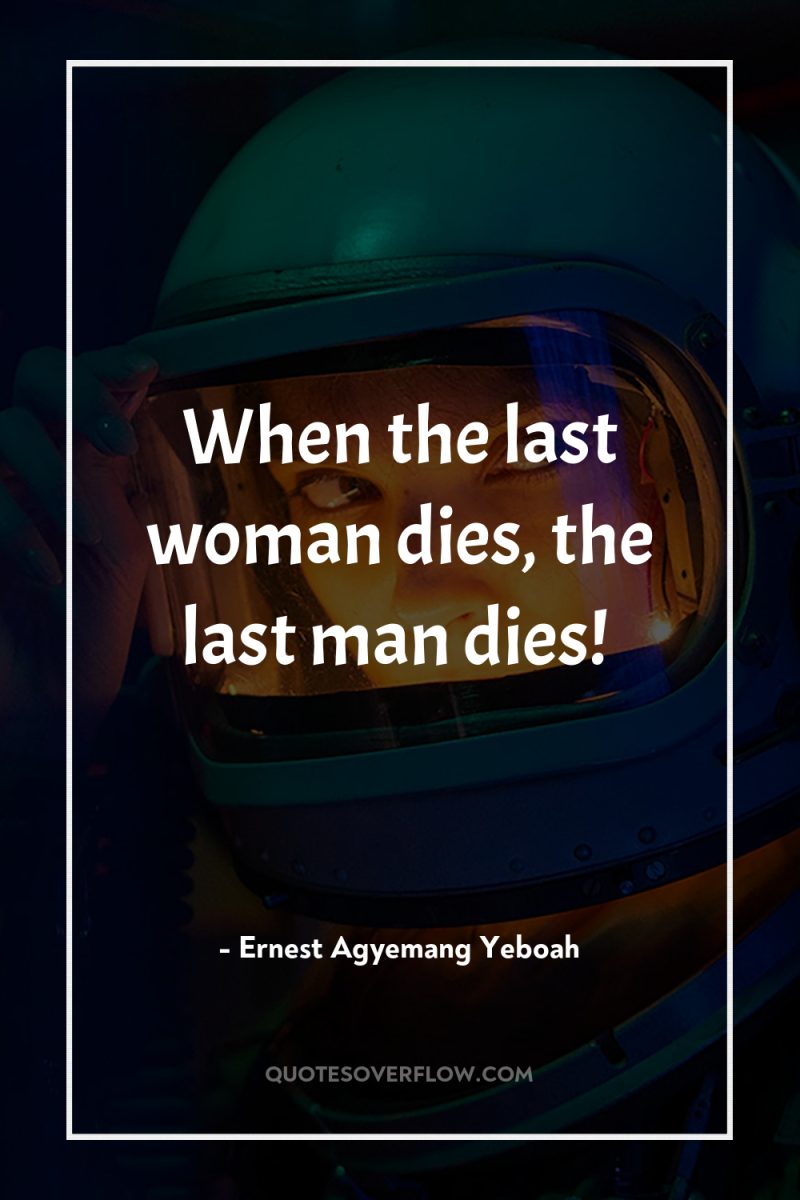 When the last woman dies, the last man dies! 