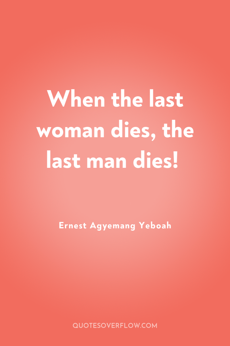 When the last woman dies, the last man dies! 
