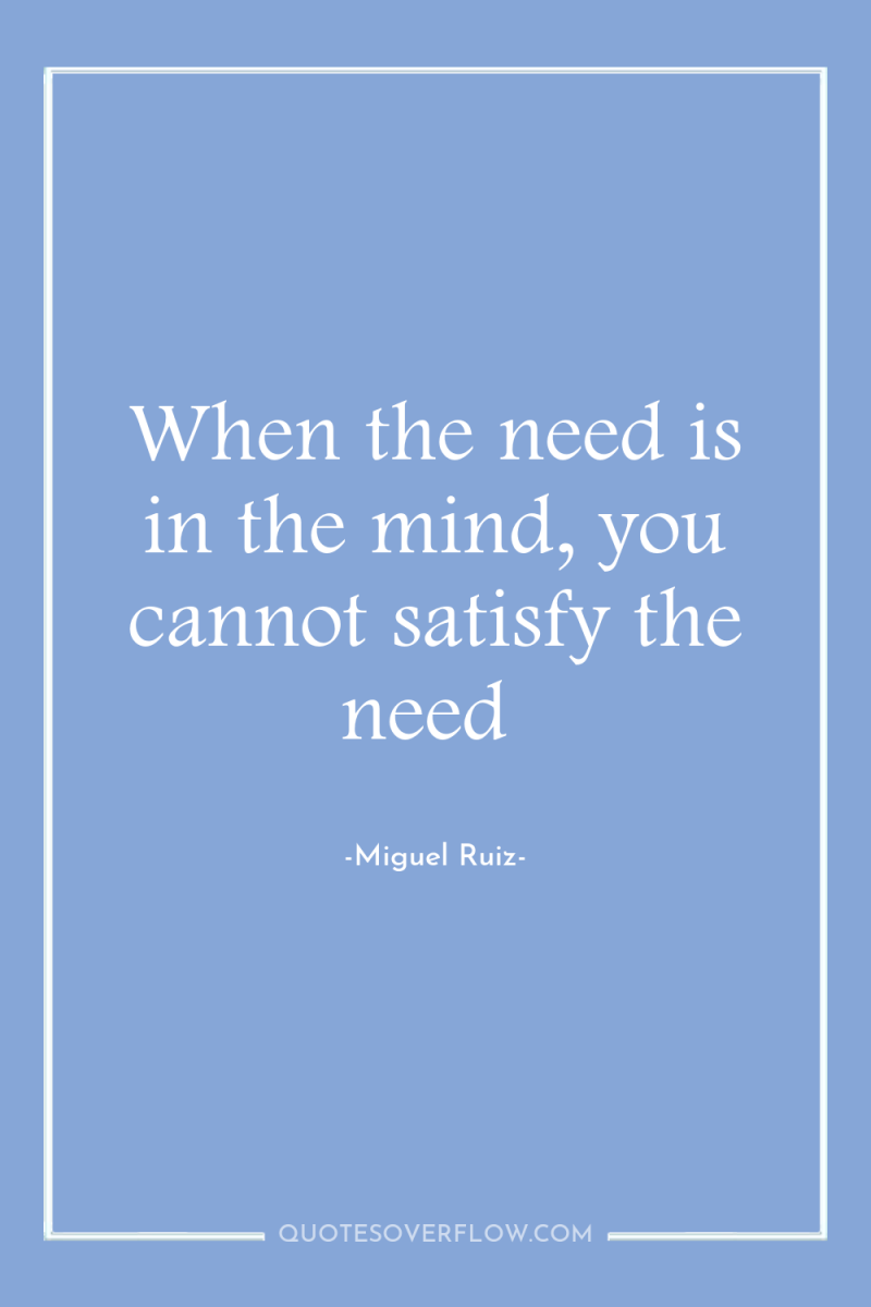 When the need is in the mind, you cannot satisfy...
