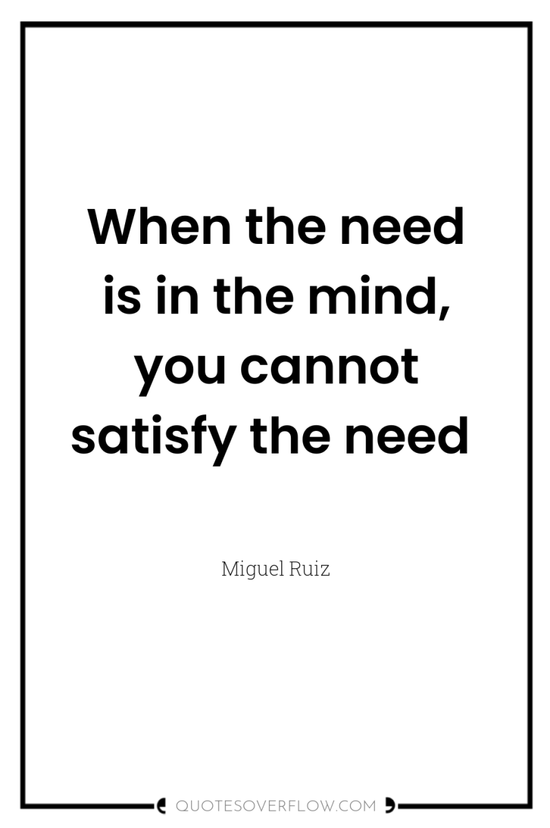 When the need is in the mind, you cannot satisfy...