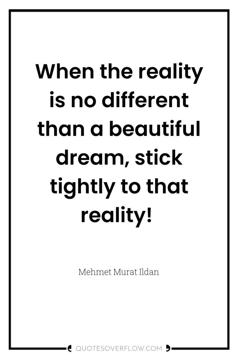 When the reality is no different than a beautiful dream,...