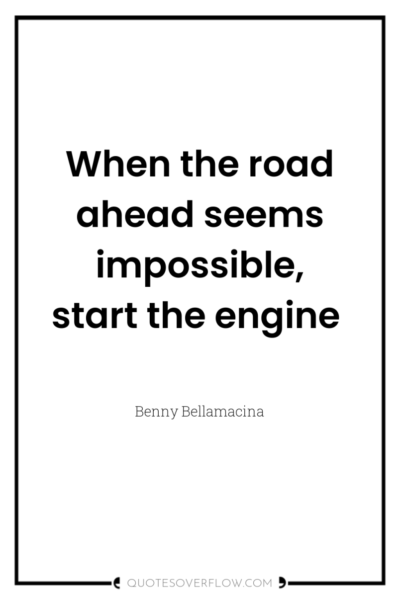 When the road ahead seems impossible, start the engine 