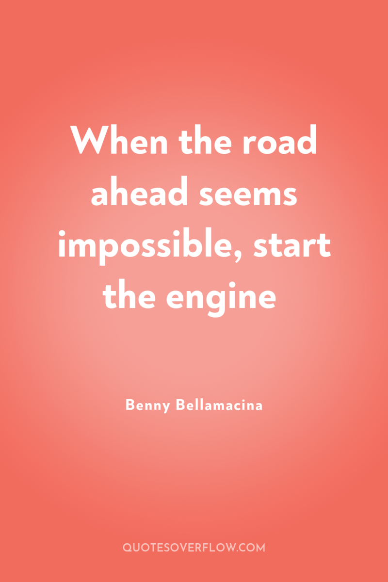 When the road ahead seems impossible, start the engine 
