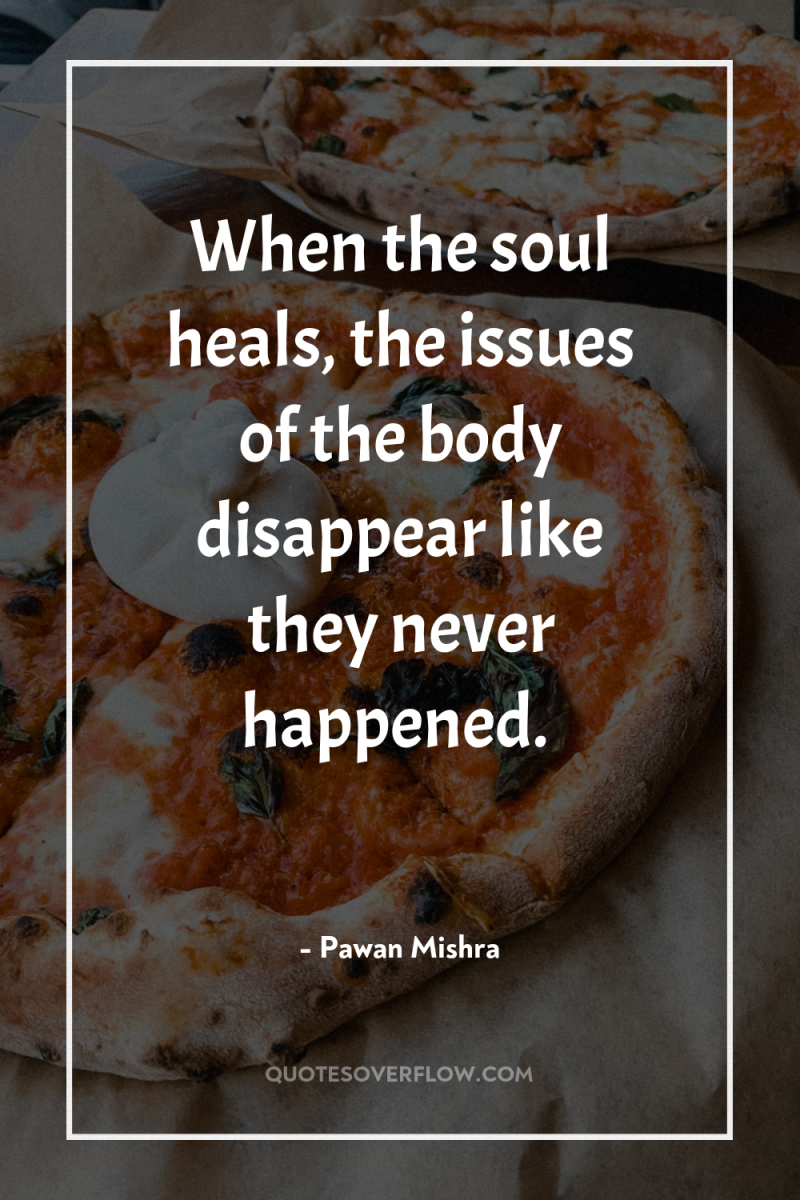 When the soul heals, the issues of the body disappear...