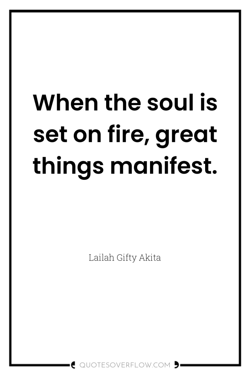 When the soul is set on fire, great things manifest. 