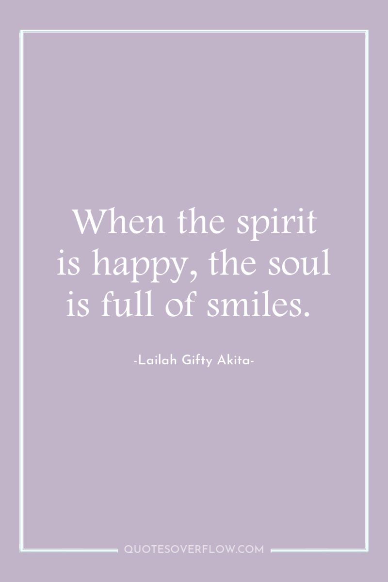 When the spirit is happy, the soul is full of...